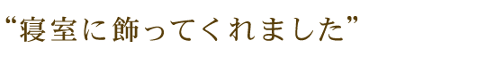 寝室に飾ってくれました