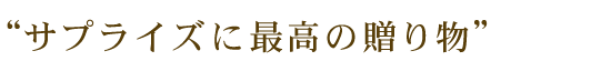 サプライズに最高の贈り物