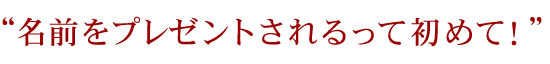 名前をプレゼントされるのは初めて